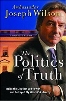 Hardcover The Politics of Truth: A Diplomat's Memoir: Inside the Lies That Led to War and Betrayed My Wife's CIA Identity Book