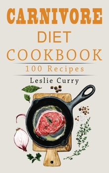 Carnivore Diet Cookbook: The Beginner's Guide with more than 100 easy and healthy recipes and 30-Day Meal Plan. Discover Main Benefits that Will Make You a Meat-Lover.