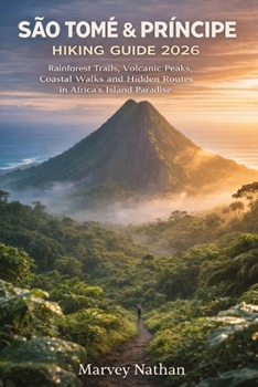 SÃO TOMÉ & PRÍNCIPE HIKING GUIDE 2026: Rainforest Trails, Volcanic Peaks, Coastal Walks and Hidden Routes in Africa’s Island Paradise (Global Hiking Trail Guides)