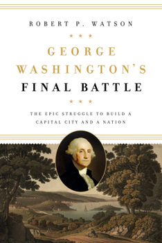 Hardcover George Washington's Final Battle: The Epic Struggle to Build a Capital City and a Nation Book
