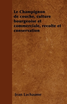 Le Champignon de Couche, Culture Bourgeoise Et Commerciale, R�colte Et Conservation