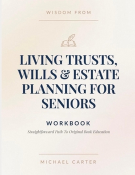 Wisdom From Living Trusts, Wills & Estate Planning For Seniors: Straightforward Path To Original Book Education