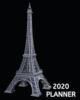 2020 Planner: Paris Eiffel Tower Schedule Agenda, 1-Year Daily, Weekly And Monthly Organizer With Calendar, Gifts For Women, Students, Girls, Kids (8" x 10")