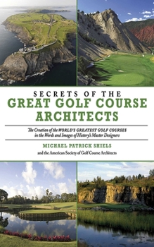 Hardcover Secrets of the Great Golf Course Architects: The Creation of the WORLD'S GREATEST GOLF COURSES in the Words and Images of History's Master Designers Book