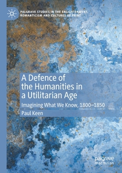 Paperback A Defence of the Humanities in a Utilitarian Age: Imagining What We Know, 1800-1850 Book
