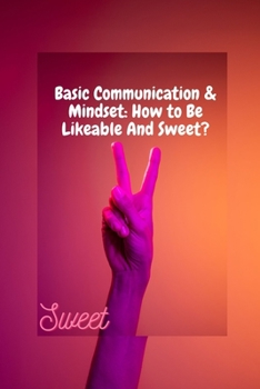 Paperback Basic Communication & Mindset: How to Be Likeable And Sweet?: Mindset, communication, lifestyle Book