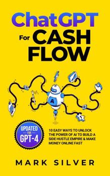 ChatGPT For Cash Flow: 10 Easy Ways To Unlock The Power Of AI To Build A Side Hustle Empire & Make Money Online Fast (Make Money With AI)