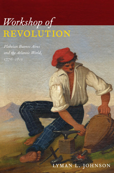 Paperback Workshop of Revolution: Plebeian Buenos Aires and the Atlantic World, 1776-1810 Book