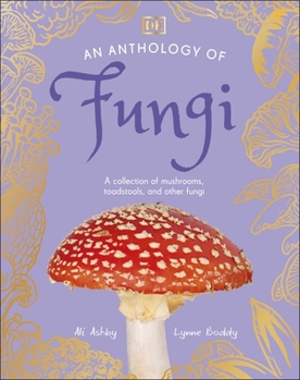 Hardcover An Anthology of Fungi: A Collection of 100 Mushrooms, Toadstools and Other Fungi (DK's Little Anthologies) Book