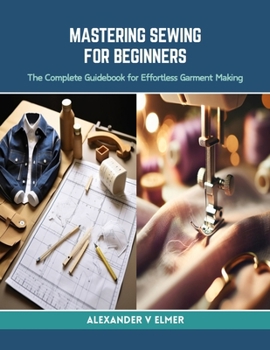 Paperback Mastering Sewing for Beginners: The Complete Guidebook for Effortless Garment Making Book