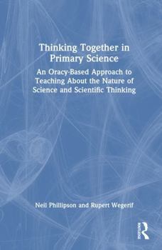 Thinking Together in Primary Science: An Oracy-Based Approach to Teaching About the Nature of Science and Scientific Thinking