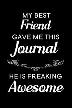 My Best Friend Gave Me This Journal he is Freaking Awesome: Blank Lined Journal Notebook, 6" x 9", Best Friend journal, Best Friend notebook, Ruled, ... Notebook for Best Friends, Best Friend Gifts