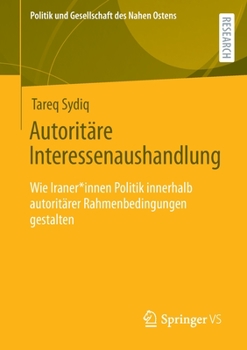 Paperback Autoritäre Interessenaushandlung: Wie Iraner*innen Politik Innerhalb Autoritärer Rahmenbedingungen Gestalten [German] Book