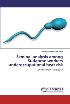 Seminal analysis among Sudanese workers underoccupational heat risk: at Khartoum state-2013