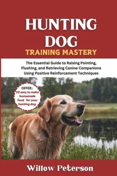 Paperback Hunting Dog Training Mastery: The Essential Guide to Raising Pointing, Flushing, and Retrieving Canine Companions Using Positive Reinforcement Techniq Book