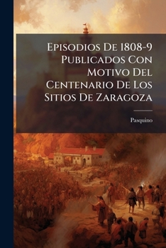 Paperback Episodios De 1808-9 Publicados Con Motivo Del Centenario De Los Sitios De Zaragoza [Spanish] Book