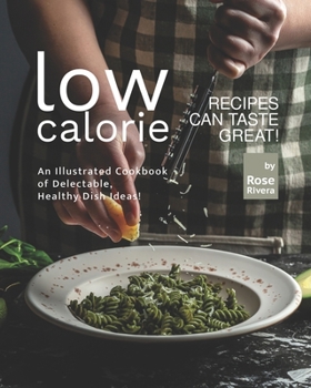 Low-Calorie Recipes Can Taste Great!: An Illustrated Cookbook of Delectable, Healthy Dish Ideas!
