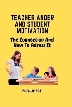 Paperback Teacher Anger and Student Motivation: The Connection and How to Address it Book
