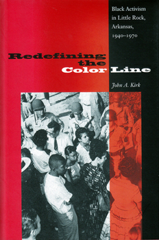Redefining the Color Line: Black Activism in Little Rock, Arkansas, 1940-1970 (New Perspectives on the History of the South) - Book  of the New Perspectives on the History of the South
