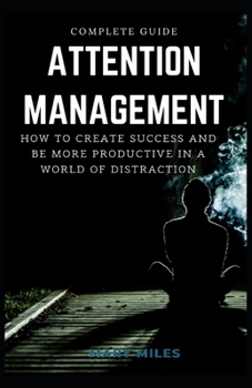 Paperback Complete Guide To Attention Management: How to Create Success and Be More Productive in a World of Distraction Book