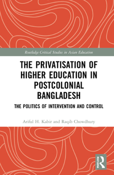 Hardcover The Privatisation of Higher Education in Postcolonial Bangladesh: The Politics of Intervention and Control Book