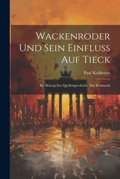 Paperback Wackenroder Und Sein Einfluss Auf Tieck: Ein Beitrag Zur Quellengeschichte Der Romantik [German] Book