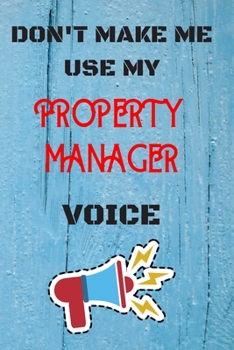 Paperback DON'T MAKE ME USE MY Property Manager VOICE, Funny Property Manager Notebook Gift: lined Notebook / Journal Gift, 110 Pages, 6x9, Soft Cover, Matte Fi Book