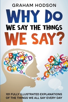 Paperback Why Do We Say The Things We Say? 101 Fully Illustrated Explanations of the Things We All Say Every Day Book