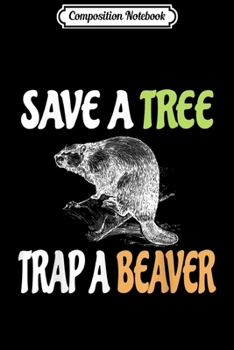 Composition Notebook: Save a Tree Trap A Beaver Lumberjack or Trapping  Journal/Notebook Blank Lined Ruled 6x9 100 Pages