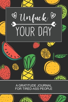 UNFUCK YOUR DAY: Tropical Fruit Gift A Gratitude Journal for Tired-Ass People. Daily Inspirational Quotes Notebook. A Perfect Gag Gift For Women and Men.