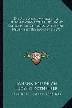 Die Alte Abendmahlslehre Durch Katholische Und Nicht Katholische Zeugnisse Alter Und Neuer Zeit Beleuchtet (1827)