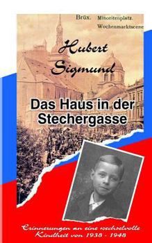 Das Haus in der Stechergasse: Erinnerungen an eine wechselvolle Kindheit von 1938 - 1948