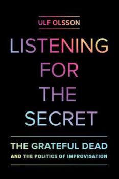 Hardcover Listening for the Secret: The Grateful Dead and the Politics of Improvisation Volume 1 Book