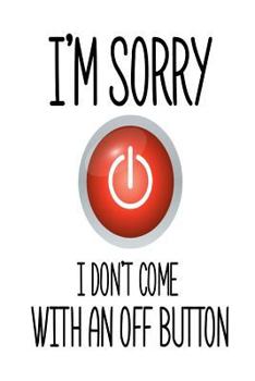 Paperback I'm Sorry I Don't Come With An Off Button: Funny Sarcastic Quote Gift Notebook Book