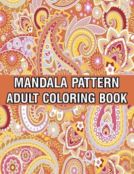Paperback Mandala Pattern Adult Coloring Book: Stress Relieving Designs Mandalas, Flowers, Paisley Patterns And So Much More Coloring Book for Adult Relaxation, Book