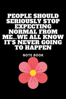 People Should Seriously Stop Expecting Normal from Me... We All Know It's Never Going to Happen : Journal - Pink Diary, Planner, Gratitude, Writing, Travel, Goal, Bullet Notebook - 6x9 120 Pages