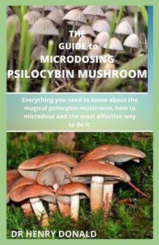 Paperback THE GUIDE to MICRODOSING PSILOCYBIN MUSHROOM: Everything you need to know about the magical psilocybin mushroom., how to microdose and the most effect Book