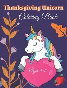 Paperback Thanksgiving Unicorn Coloring Book Ages 4-8: Unicorn Holding A Pumpkin In front Of Autumn Leaves Falling From Tree, A Collection of Unicorn Rainbow Ap Book