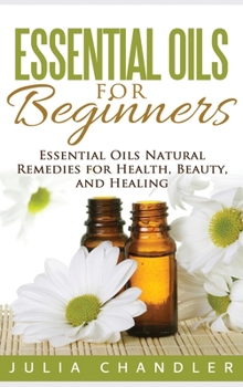 Hardcover Essential Oils for Beginners: Essential Oils Natural Remedies for Health, Beauty, and Healing (Hardcover) Book