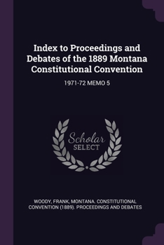 Paperback Index to Proceedings and Debates of the 1889 Montana Constitutional Convention: 1971-72 Memo 5 Book