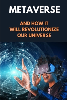 The Metaverse Guide For Beginners: How It Revolutionize Our Universe