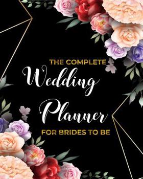 THE COMPLETE Wedding Planner FOR BRIDES TO BE: Organizer, Checklists, Worksheets, Guest Lists, Party Planning, Essential Tools to Plan the Perfect Wedding on a Small Budget With Over 25 Unique Layouts