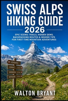 SWISS ALPS HIKING GUIDE 2026: EPIC SCENIC TRAILS, HIDDEN GEMS, BACKPACKING ROUTES & INSIDER TIPS FOR FIRST-TIME MOUNTAIN ADVENTURES (TRAILS & TRAVELS)