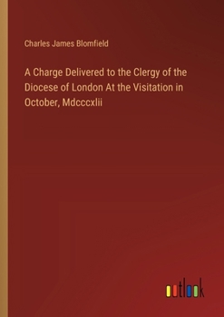 Paperback A Charge Delivered to the Clergy of the Diocese of London At the Visitation in October, Mdcccxlii Book