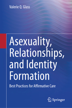 Hardcover Asexuality, Relationships, and Identity Formation: Best Practices for Affirmative Care Book