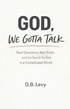 GOD, WE GOTTA TALK: Real Questions, Real Faith, and the Search for God in a Complicated World
