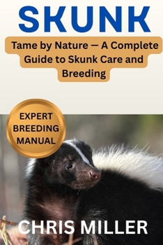 SKUNK: Tame by Nature — A Complete Guide to Skunk Care and Breeding