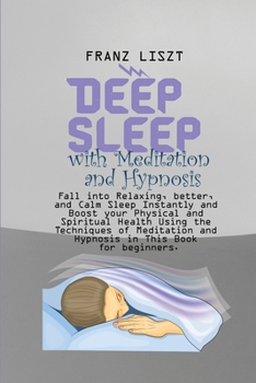 Paperback Deep Sleep with Meditation and Hypnosis: Fall into Relaxing, better, and Calm Sleep Instantly and Boost your Physical and Spiritual Health Using the T Book