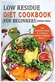 Low Residue Diet Cookbook for Beginners: The Essential Guide to Living an healthy Lifestyle for People Affected by Ulcerative Colitis, Crohn's ... Acid Reflux, Diverticulitis and IBS. Book 7.