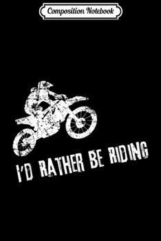 Composition Notebook: Cool Dirt Bike Id Rather Be Gift Journal/Notebook Blank Lined Ruled 6x9 100 Pages